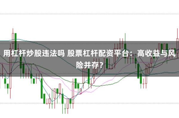用杠杆炒股违法吗 股票杠杆配资平台：高收益与风险并存？
