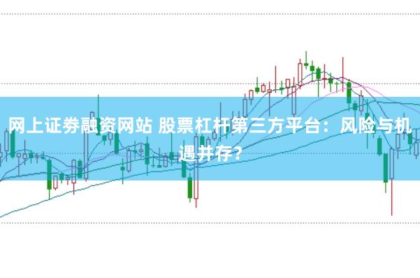 网上证劵融资网站 股票杠杆第三方平台：风险与机遇并存？
