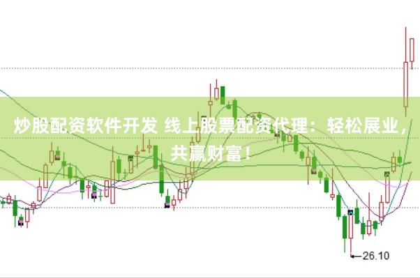 炒股配资软件开发 线上股票配资代理：轻松展业，共赢财富！