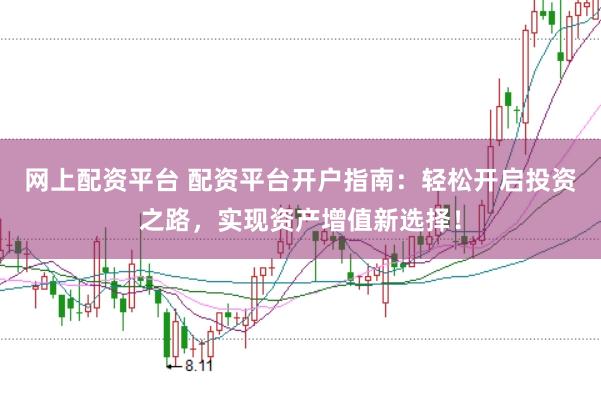 网上配资平台 配资平台开户指南：轻松开启投资之路，实现资产增值新选择！