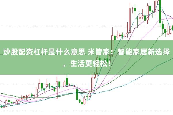炒股配资杠杆是什么意思 米管家：智能家居新选择，生活更轻松！