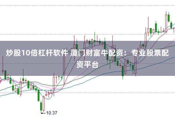 炒股10倍杠杆软件 厦门财富牛配资：专业股票配资平台