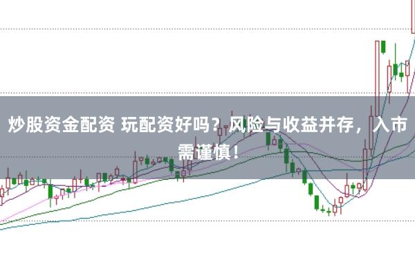 炒股资金配资 玩配资好吗？风险与收益并存，入市需谨慎！