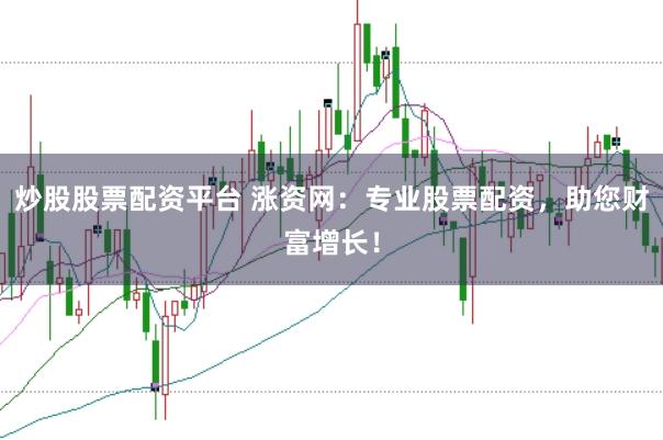 炒股股票配资平台 涨资网：专业股票配资，助您财富增长！