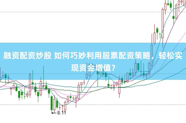 融资配资炒股 如何巧妙利用股票配资策略，轻松实现资金增值？