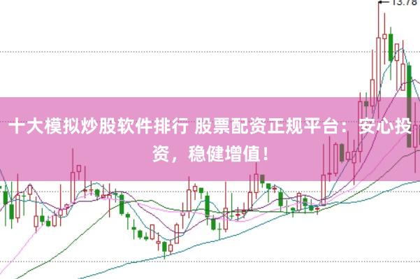 十大模拟炒股软件排行 股票配资正规平台：安心投资，稳健增值！