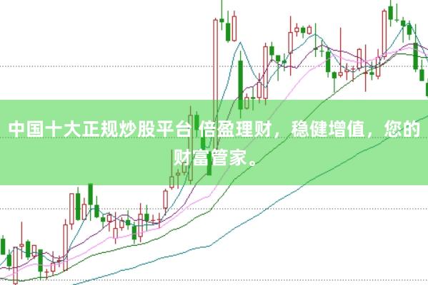 中国十大正规炒股平台 倍盈理财，稳健增值，您的财富管家。