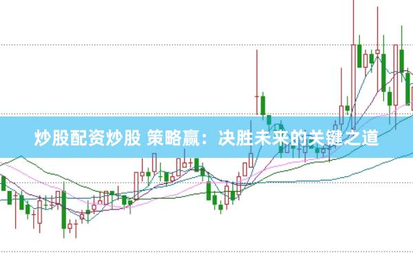 炒股配资炒股 策略赢：决胜未来的关键之道