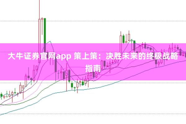 大牛证券官网app 策上策：决胜未来的终极战略指南