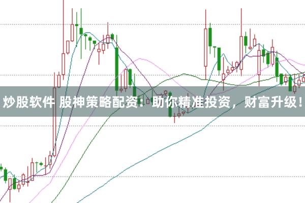 炒股软件 股神策略配资：助你精准投资，财富升级！