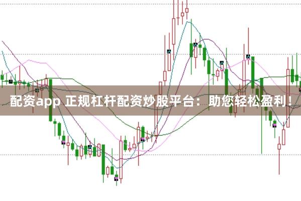 配资app 正规杠杆配资炒股平台：助您轻松盈利！