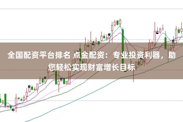 全国配资平台排名 点金配资：专业投资利器，助您轻松实现财富增长目标