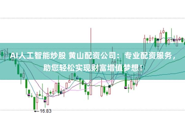 AI人工智能炒股 黄山配资公司：专业配资服务，助您轻松实现财富增值梦想！