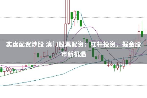 实盘配资炒股 澳门股票配资：杠杆投资，掘金股市新机遇