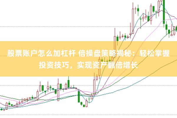 股票账户怎么加杠杆 倍操盘策略揭秘：轻松掌握投资技巧，实现资产翻倍增长