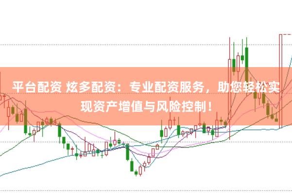 平台配资 炫多配资：专业配资服务，助您轻松实现资产增值与风险控制！