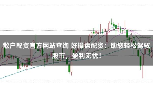 散户配资官方网站查询 好操盘配资：助您轻松驾驭股市，盈利无忧！