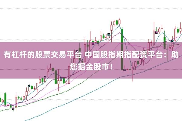 有杠杆的股票交易平台 中国股指期指配资平台：助您掘金股市！