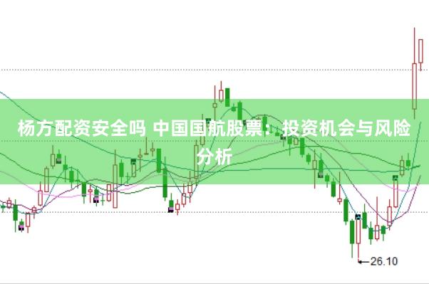 杨方配资安全吗 中国国航股票：投资机会与风险分析