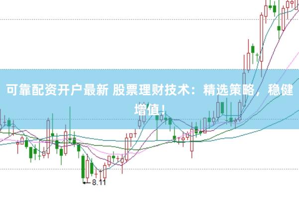可靠配资开户最新 股票理财技术：精选策略，稳健增值！