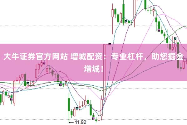 大牛证券官方网站 增城配资：专业杠杆，助您掘金增城！
