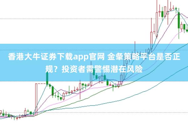 香港大牛证券下载app官网 金夆策略平台是否正规？投资者需警惕潜在风险