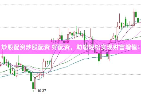 炒股配资炒股配资 好配资，助您轻松实现财富增值！