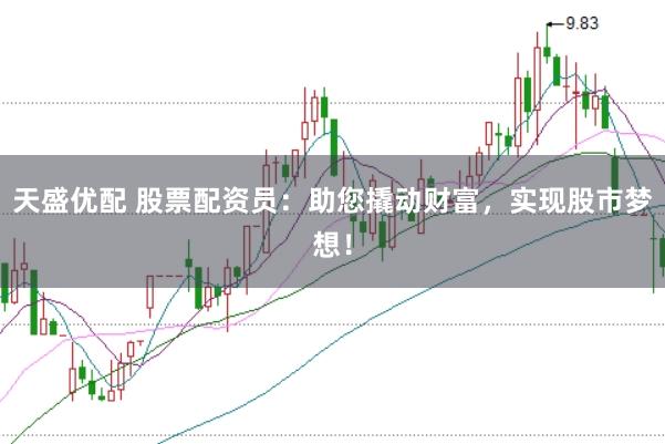 天盛优配 股票配资员：助您撬动财富，实现股市梦想！