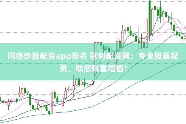 网络炒股配资app排名 冠利配资网：专业股票配资，助您财富增值！
