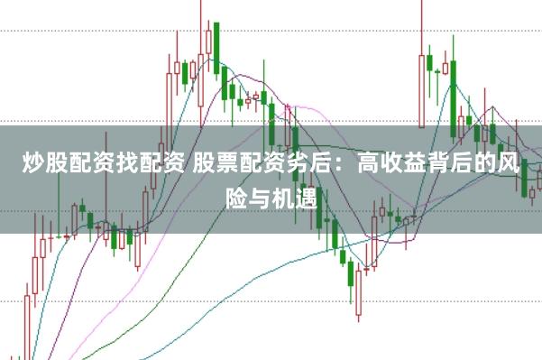 炒股配资找配资 股票配资劣后：高收益背后的风险与机遇