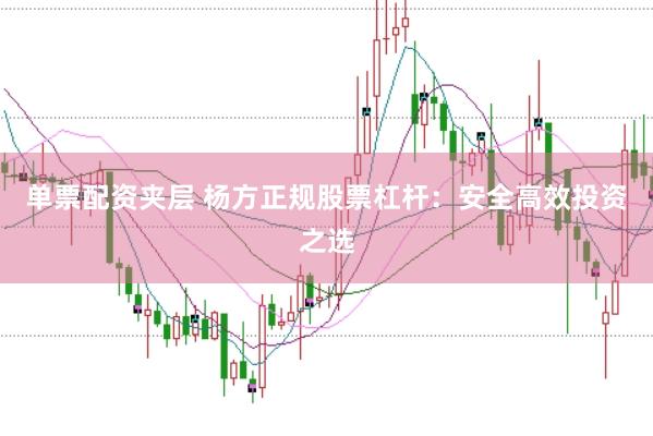 单票配资夹层 杨方正规股票杠杆：安全高效投资之选