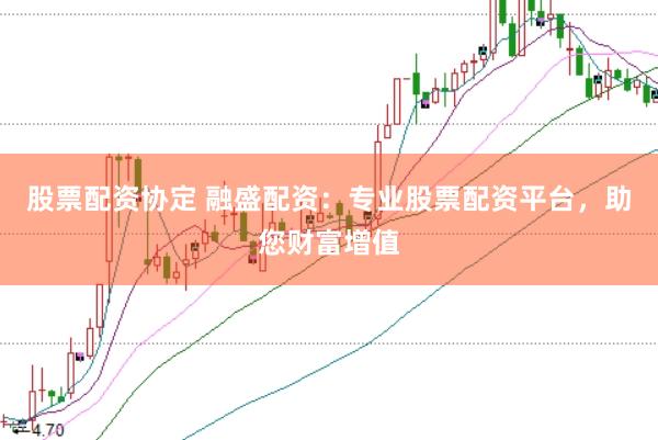 股票配资协定 融盛配资：专业股票配资平台，助您财富增值