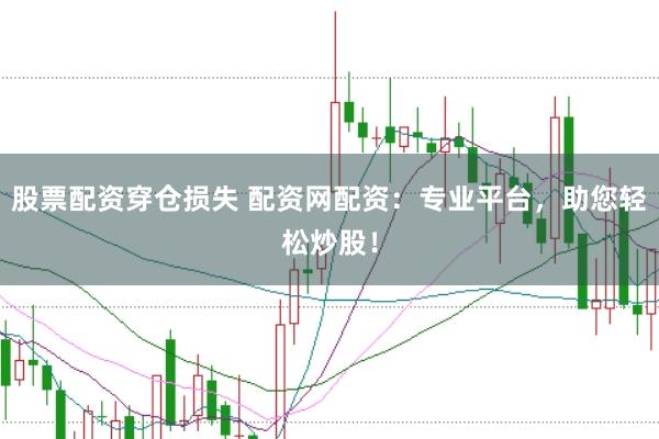 股票配资穿仓损失 配资网配资：专业平台，助您轻松炒股！