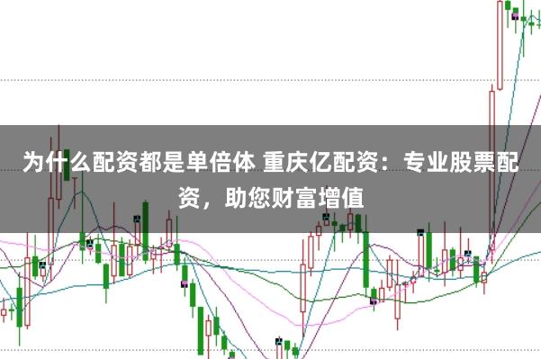 为什么配资都是单倍体 重庆亿配资：专业股票配资，助您财富增值
