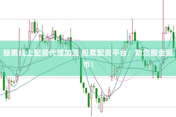 股票线上配资代理加盟 股票配资平台：助您掘金股市！