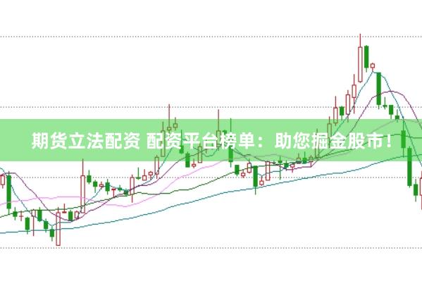 期货立法配资 配资平台榜单：助您掘金股市！
