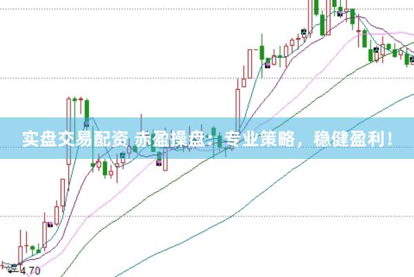 实盘交易配资 赤盈操盘：专业策略，稳健盈利！