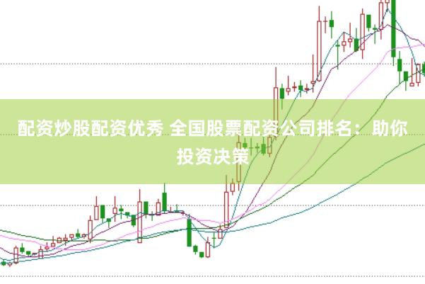 配资炒股配资优秀 全国股票配资公司排名：助你投资决策