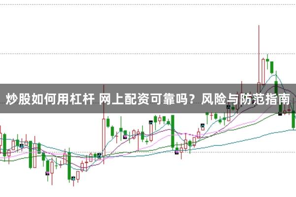 炒股如何用杠杆 网上配资可靠吗？风险与防范指南