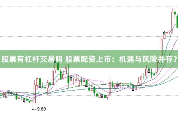 股票有杠杆交易吗 股票配资上市：机遇与风险并存？
