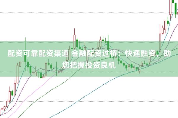配资可靠配资渠道 金融配资过桥：快速融资，助您把握投资良机