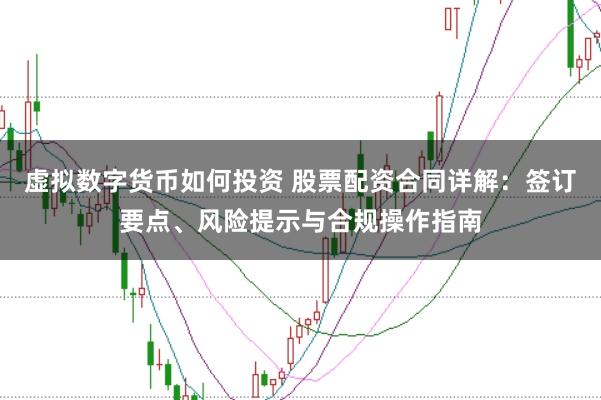 虚拟数字货币如何投资 股票配资合同详解：签订要点、风险提示与合规操作指南