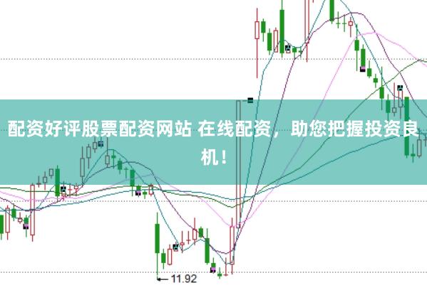 配资好评股票配资网站 在线配资，助您把握投资良机！