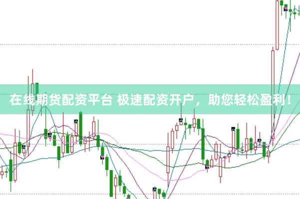 在线期货配资平台 极速配资开户，助您轻松盈利！