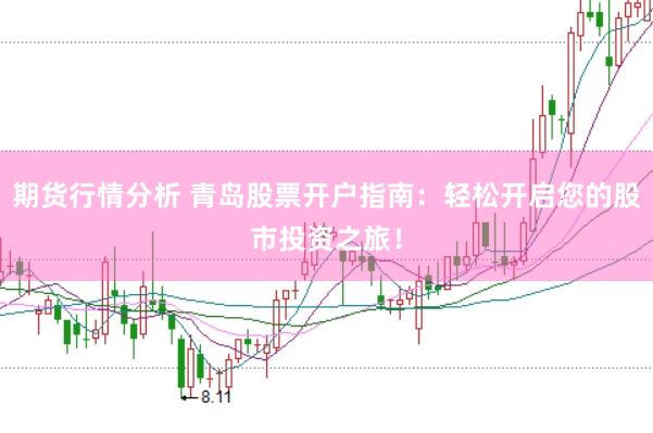 期货行情分析 青岛股票开户指南：轻松开启您的股市投资之旅！