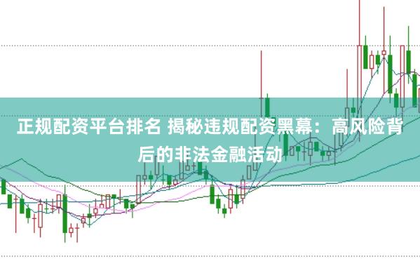 正规配资平台排名 揭秘违规配资黑幕：高风险背后的非法金融活动