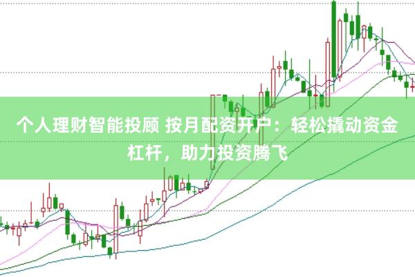 个人理财智能投顾 按月配资开户：轻松撬动资金杠杆，助力投资腾飞