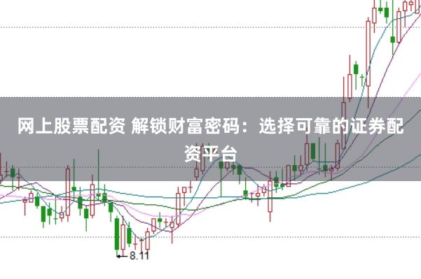 网上股票配资 解锁财富密码：选择可靠的证券配资平台