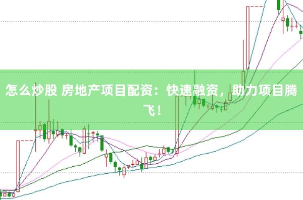 怎么炒股 房地产项目配资：快速融资，助力项目腾飞！