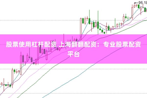 股票使用杠杆配资 上海翻翻配资：专业股票配资平台